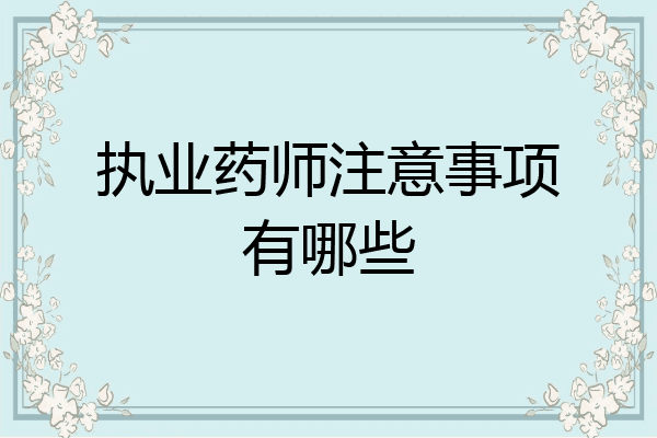 执业药师注意事项有哪些