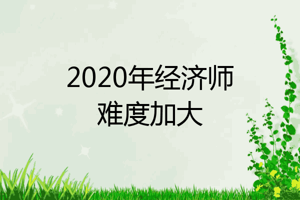 2020年经济师难度加大