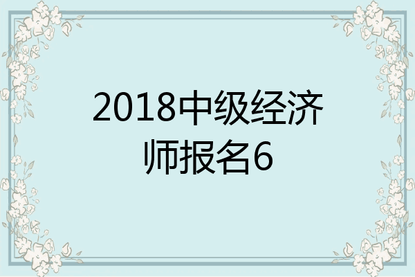 2018中级经济师报名6