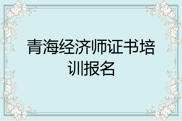青海经济师证书培训报名