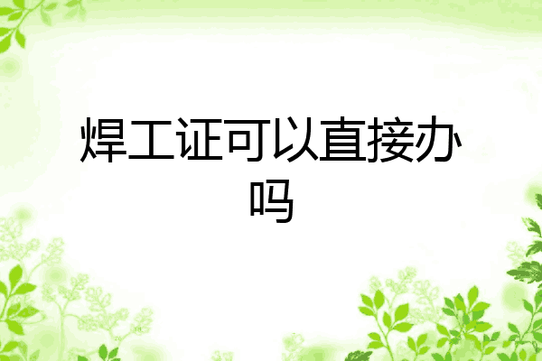焊工证可以直接办吗