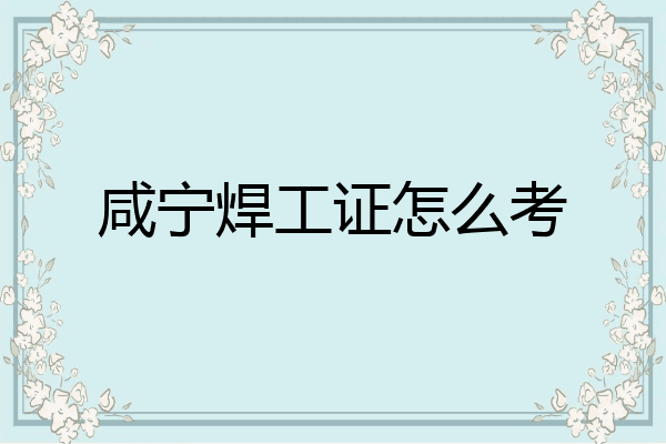 咸宁焊工证怎么考