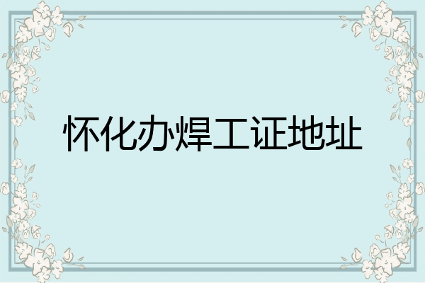 怀化办焊工证地址
