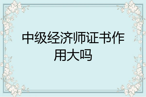 中级经济师证书作用大吗