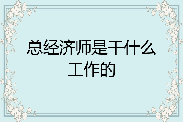 总经济师是干什么工作的