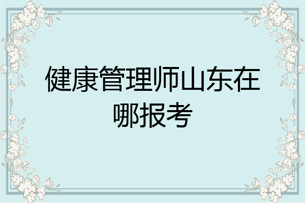 健康管理师山东在哪报考