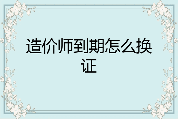 造价师到期怎么换证