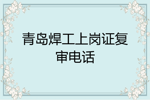 青岛焊工上岗证复审电话