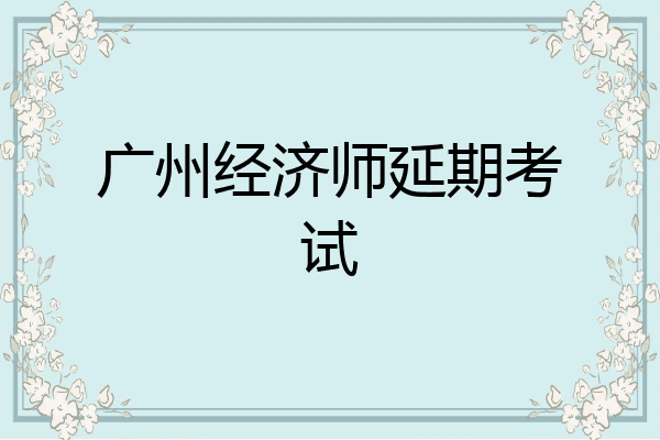 广州经济师延期考试
