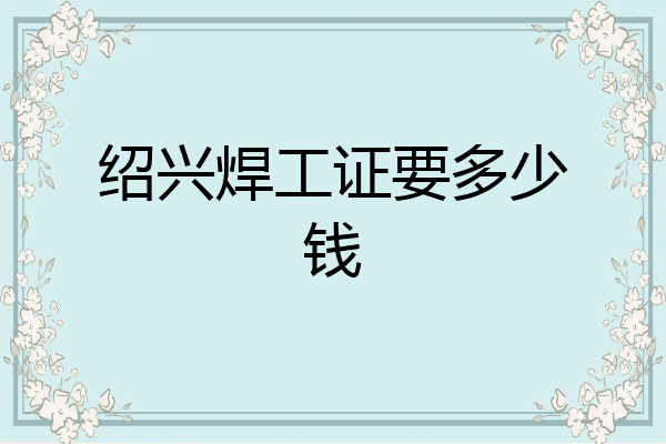 绍兴焊工证要多少钱