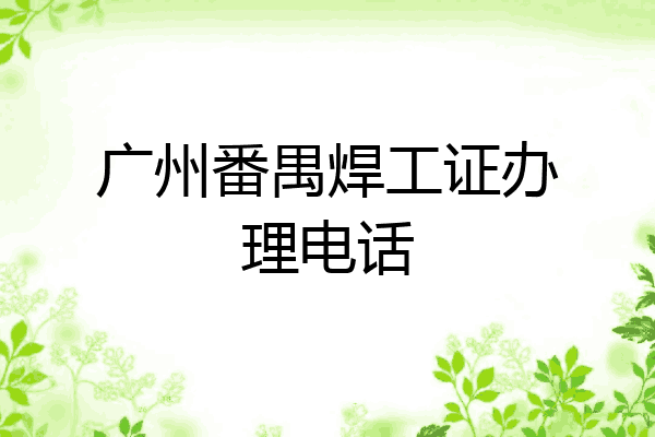 广州番禺焊工证办理电话