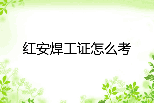 红安焊工证怎么考