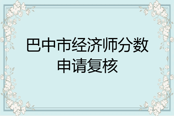 巴中市经济师分数申请复核
