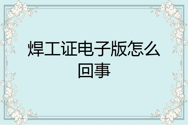 焊工证电子版怎么回事