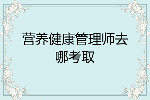 营养健康管理师去哪考取