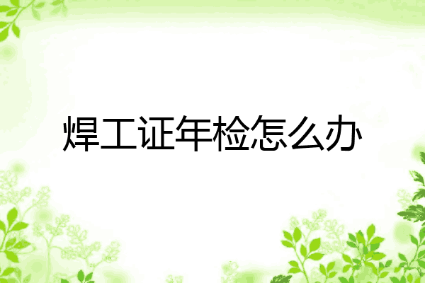 焊工证年检怎么办
