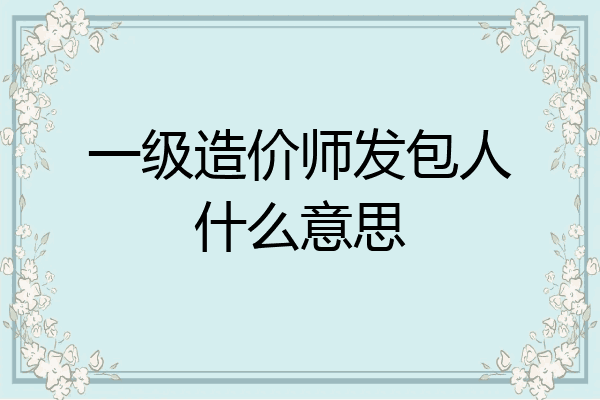 一级造价师发包人什么意思
