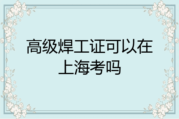 高级焊工证可以在上海考吗