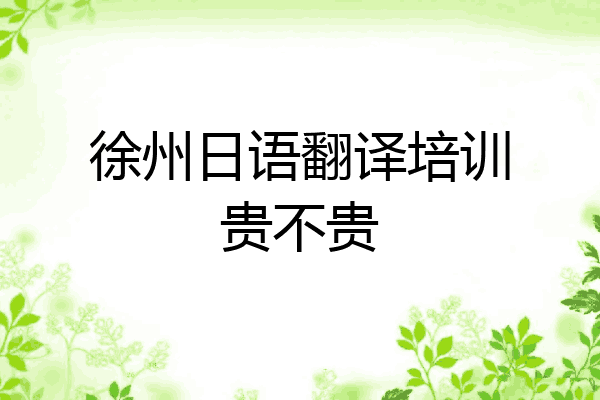徐州日语翻译培训贵不贵