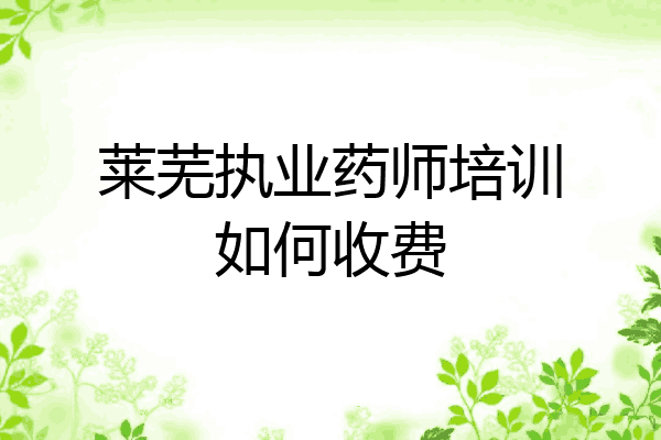 莱芜执业药师培训如何收费