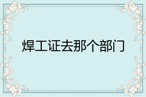 焊工证去那个部门
