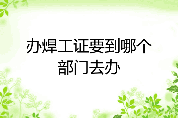 办焊工证要到哪个部门去办