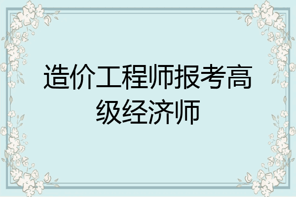 造价工程师报考高级经济师