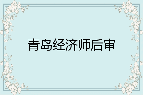 青岛经济师后审