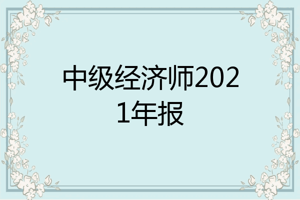 中级经济师2021年报