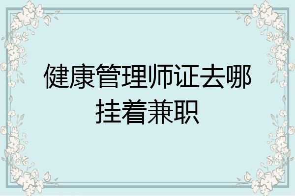健康管理师证去哪挂着兼职