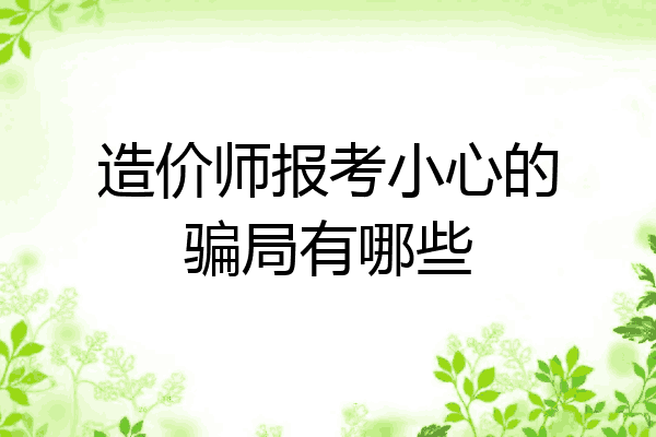 造价师报考小心的骗局有哪些