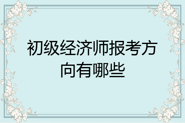 初级经济师报考方向有哪些