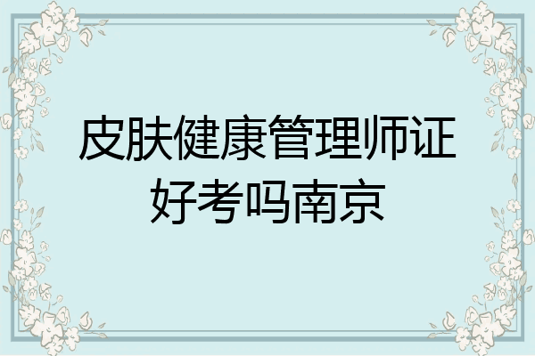 皮肤健康管理师证好考吗南京
