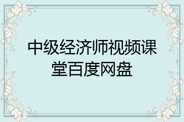 中级经济师视频课堂百度网盘