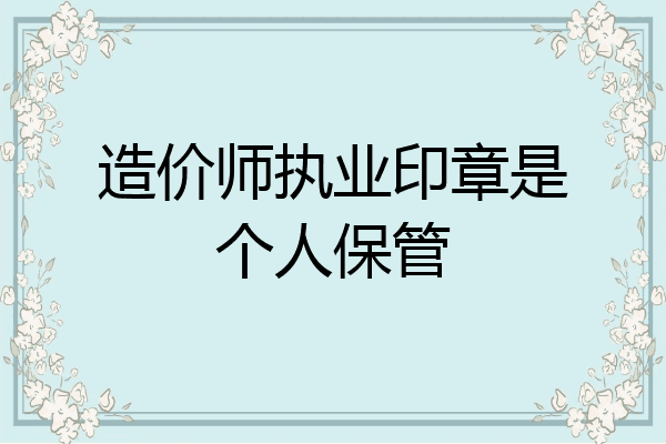 造价师执业印章是个人保管