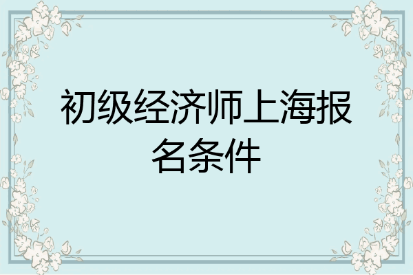 初级经济师上海报名条件