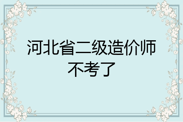 河北省二级造价师不考了