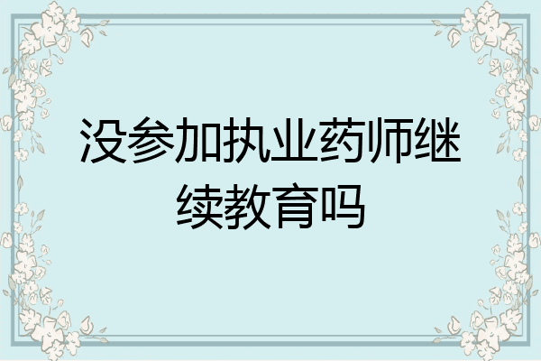 没参加执业药师继续教育吗