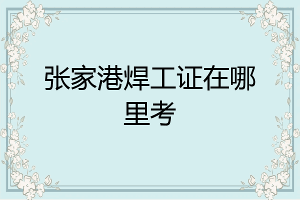 张家港焊工证在哪里考