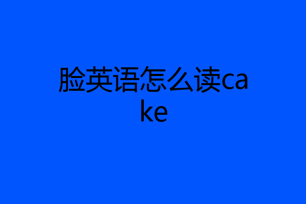 脸英语怎么读cake