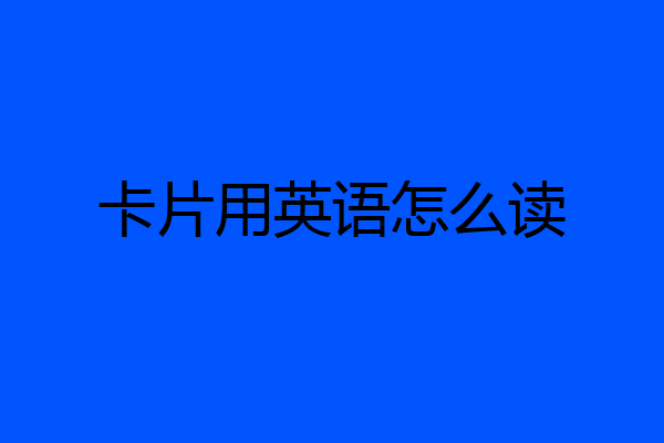 卡片用英语怎么读