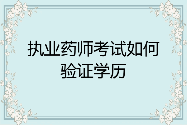 执业药师考试如何验证学历