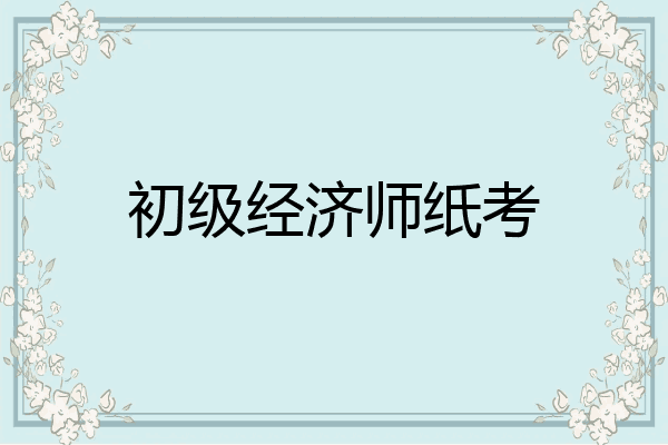 初级经济师纸考