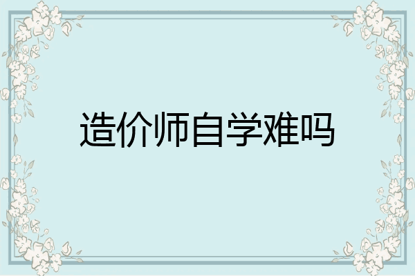 造价师自学难吗