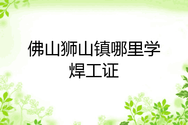 佛山狮山镇哪里学焊工证