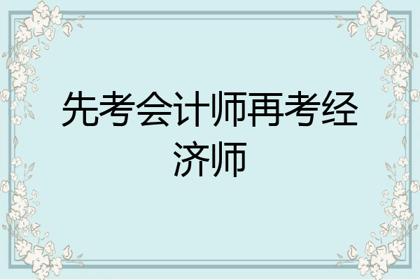先考会计师再考经济师