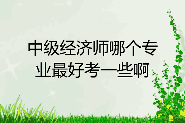 中级经济师哪个专业最好考一些啊