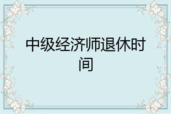 中级经济师退休时间