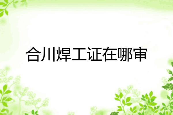 合川焊工证在哪审