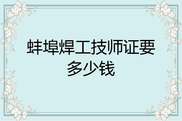 蚌埠焊工技师证要多少钱